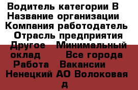 Водитель категории В › Название организации ­ Компания-работодатель › Отрасль предприятия ­ Другое › Минимальный оклад ­ 1 - Все города Работа » Вакансии   . Ненецкий АО,Волоковая д.